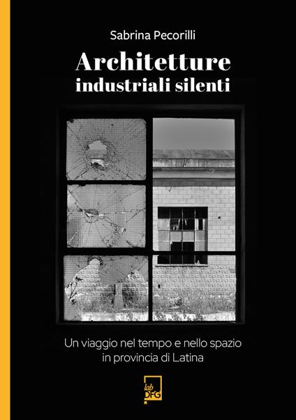Architetture industriali silenti. Un viaggio nel tempo e nello spazio in provincia di Latina - Sabrina Pecorilli - copertina