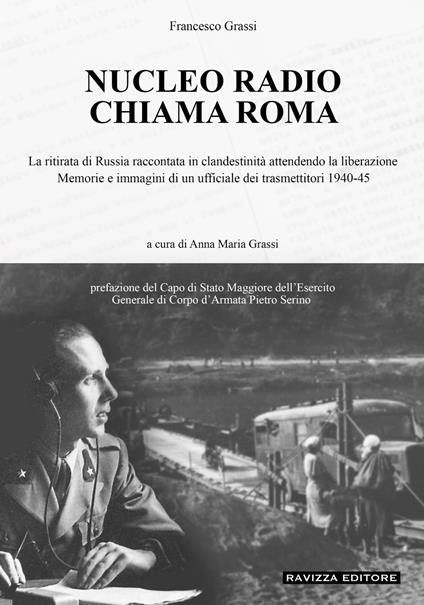 Nucleo Radio Chiama Roma. La ritirata di Russia in clandestinità attendendo la liberazione, memorie e immagini di un ufficiale dei trasmettitori 1940-45. Ediz. illustrata - Francesco Grassi - copertina
