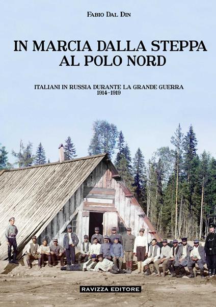 In marcia dalla steppa al Polo Nord. Italiani in Russia durante la Grande Guerra 1914-1919. Ediz. illustrata - Fabio Dal Din - copertina