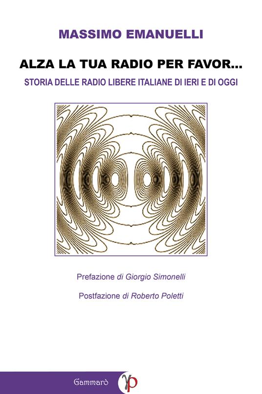 Alza la tua radio per favor.... Storia delle radio libere italiane di ieri e di oggi (emittenti FM, WEB e DAB) - Massimo Emanuelli - ebook