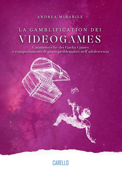 La gamblification dei videogames. Caratteristiche dei Gacha Games e comportamenti di gioco problematici nell'adolescenza - Andrea Mirabile - copertina