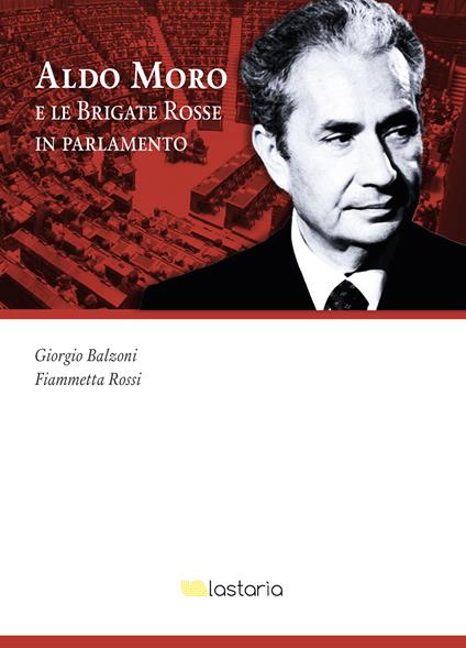 Aldo Moro e le Brigate Rosse in Parlamento - Giorgio Balzoni,Fiammetta Rossi - copertina