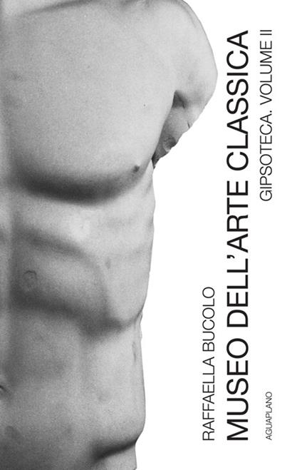 Museo dell'arte classica gipsoteca. Nuova ediz.. Vol. 2: Gipsoteca - Raffaella Bucolo - copertina