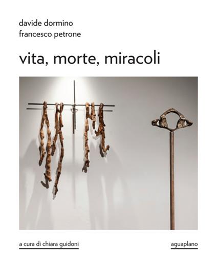 Davide Dormino. Francesco Petrone. Vita, morte, miracoli. Catalogo della mostra. Ediz. illustrata - copertina