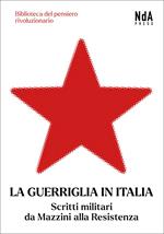 La guerriglia in Italia. Scritti militari da Mazzini alla Resistenza