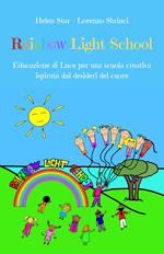 Rainbow light school. Educazione di luce per una scuola creativa ispirata dai desideri del cuore