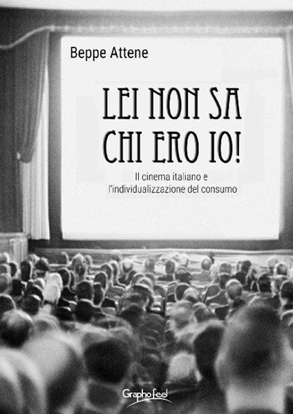 Lei non sa chi ero io! Il cinema italiano e l'individualizzazione del consumo - Beppe Attene - copertina