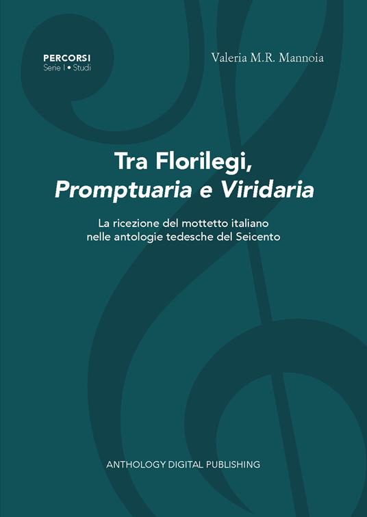 Tra florilegi, promptuaria e viridaria. La ricezione del mottetto italiano nelle antologie tedesche del Seicento. Nuova ediz. - Valeria M.R. Mannoia - copertina