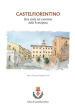 Castelfiorentino. Una sosta sul cammino della Francigena. Ediz. illustrata