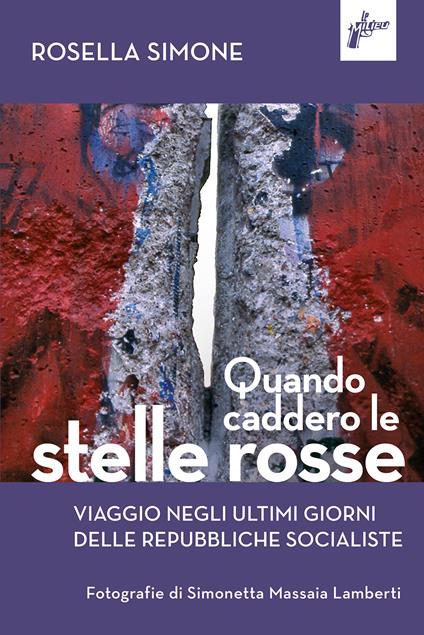 Quando caddero le stelle rosse. Viaggio negli ultimi giorni delle repubbliche socialiste - Rosella Simone - copertina
