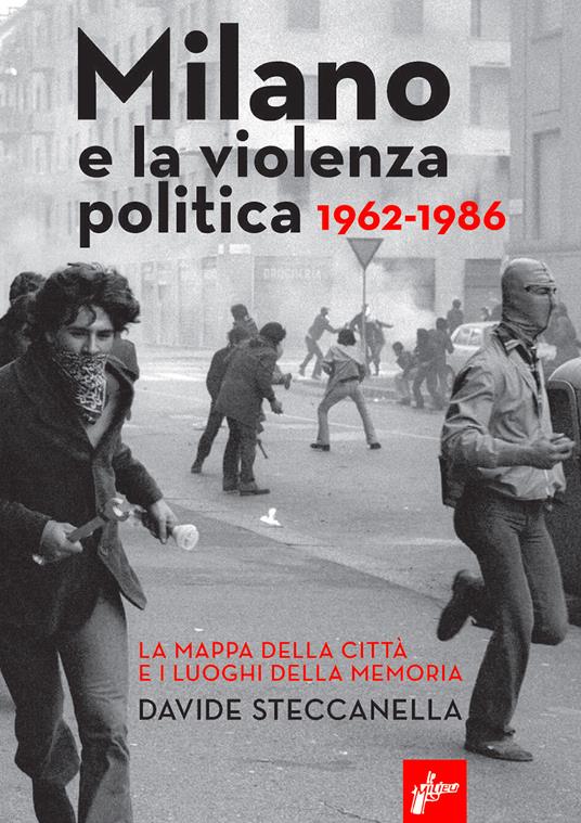 Milano e la violenza politica 1962-1986. La mappa dei luoghi della città e i luoghi della memoria. Nuova ediz. - Davide Steccanella - copertina