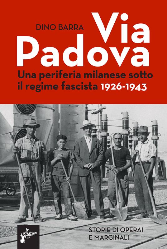 Via Padova. Una periferia milanese sotto il regime fascista 1926-1943 - Dino Barra - copertina