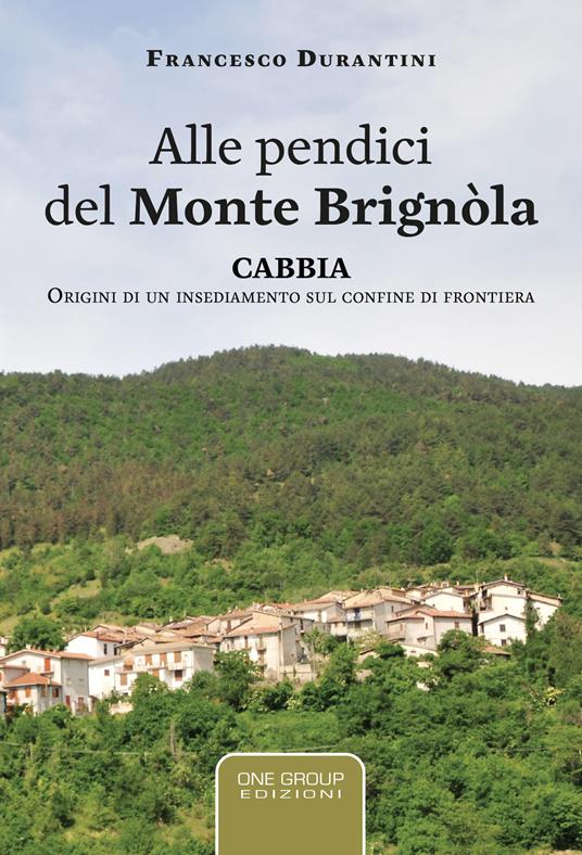 Alle pendici del monte Brignòla. Cabbia. Origini di un insediamento sul confine di frontiera - Francesco Durantini - copertina