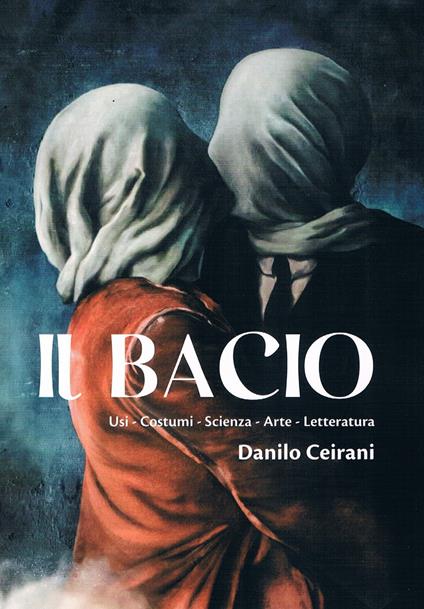 Il bacio. Usi - Costumi - Scienza - Arte - Letteratura - Danilo Ceirani - copertina