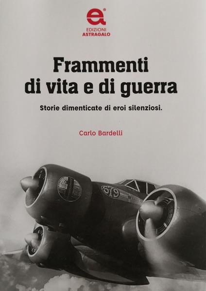 Frammenti di vita e di guerra. Storie dimenticate di eroi silenziosi - Carlo Bardelli - copertina