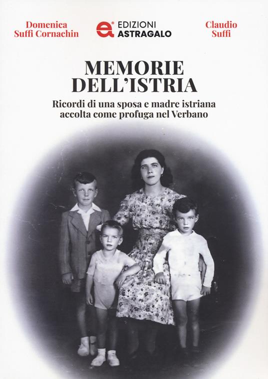 Memorie dell'Istria. Ricordi di una sposa e madre istriana accolta come profuga nel Verbano - Domenica Suffi Cornachin,Claudio Suffi - copertina