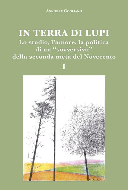 In terra di lupi. Lo studio, l'amore, la politica di un «sovversivo» della seconda metà del Novecento. Vol. 1 - Annibale Cogliano - copertina