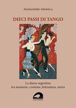 Dieci passi di tango. La danza argentina tra memorie, costume, letteratura, storia