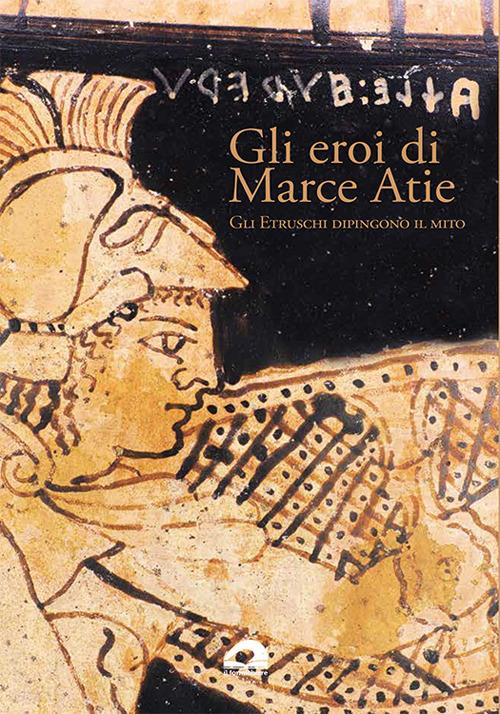 Gli eroi di Marce Atie. Gli Etruschi dipingono il mito. Catalogo - copertina