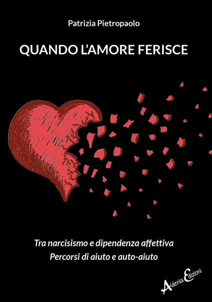 Quando l'amore ferisce. Tra narcisismo e dipendenza affettiva. Percorsi di aiuto e auto-aiuto - Patrizia Pietropaolo - copertina