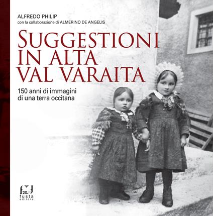 Suggestioni in alta Val Varaita. 150 anni di immagini di una terra occitana - Alfredo Philip - copertina