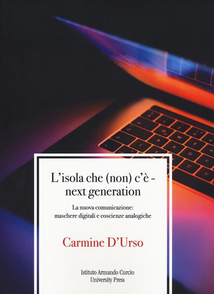 L'isola che (non) c'è. Next generation. La nuova comunicazione: maschere digitali e coscienze analogiche - Carmine D'Urso - copertina