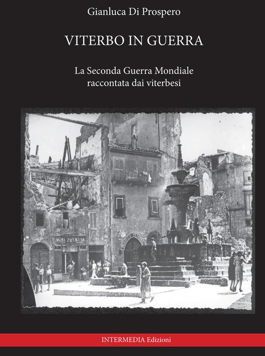 Viterbo in guerra. La seconda guerra mondiale raccontata dai viterbesi - Gianluca Di Prospero - copertina