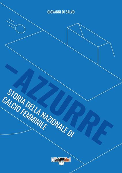 Azzurre. Storia della Nazionale di calcio femminile - Giovanni Di Salvo - copertina