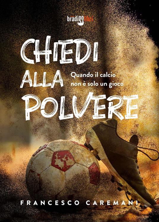 Chiedi alla polvere. Quando il calcio non è solo un gioco - Francesco Caremani - copertina
