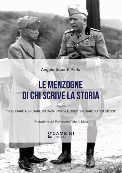 Le menzogne di chi scrive la Storia ovvero «Seguitare a sputare su casa Savoia è come sputare su noi stessi» - Angelo Squarti Perla - copertina
