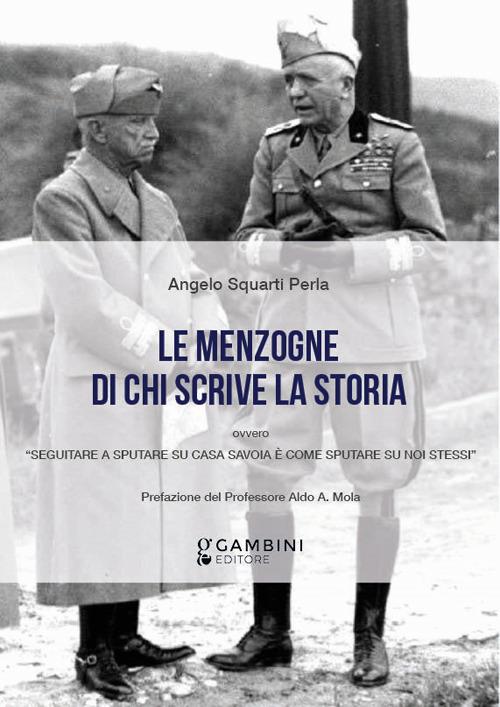 Le menzogne di chi scrive la Storia ovvero «Seguitare a sputare su casa Savoia è come sputare su noi stessi» - Angelo Squarti Perla - copertina