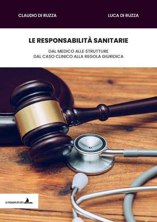 Le responsabilità sanitarie. Dal medico alle strutture, dal caso clinico alla regola giuridica - Claudio Di Ruzza,Luca Di Ruzza - copertina