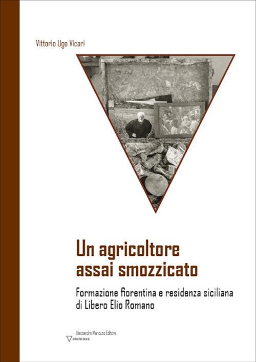 Un agricoltore assai smozzicato. Formazione fiorentina e residenza siciliana di Libero Elio Romano - Vittorio Ugo Vicari - copertina