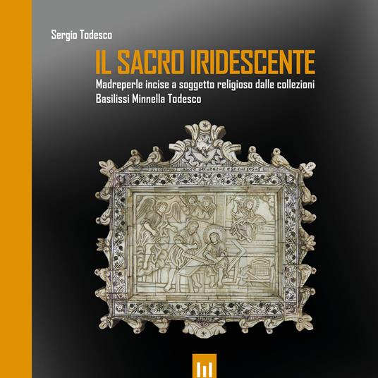 Il sacro iridescente. Madreperle incise a soggetto religioso dalle collezioni Basilissi Minnella Todesco - Sergio Todesco - copertina
