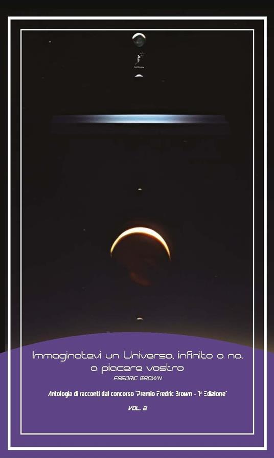 Immaginatevi un universo, infinito o no, a piacere vostro. Antologia di racconti dal concorso «Premio Fredric Brown, 1ª Edizione». Vol. 2 - copertina