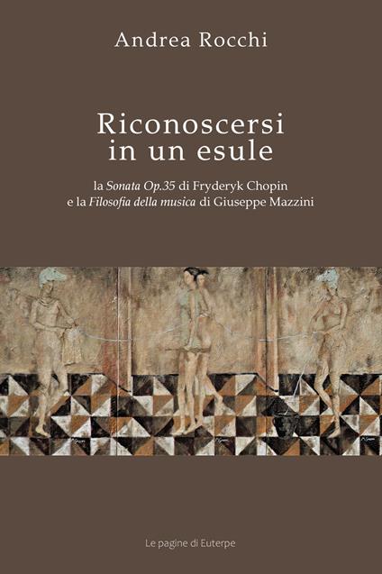 Riconoscersi in un esule. La Sonata Op.35 di Fryderyk Chopin e la Filosofia della musica di Giuseppe Mazzini - Andrea Rocchi - copertina