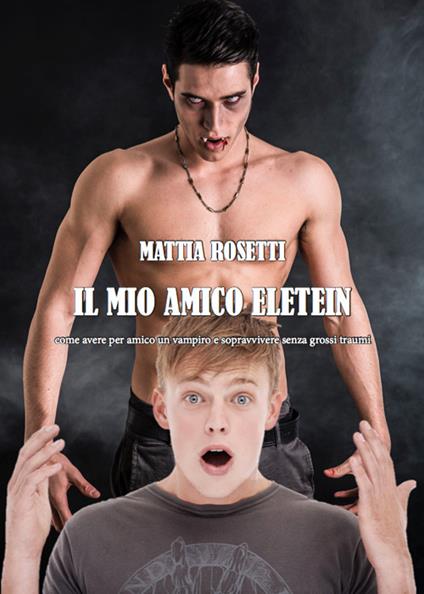 Il mio amico Eletein. Come avere per amico un vampiro e sopravvivere senza grossi traumi - Mattia Rosetti - copertina