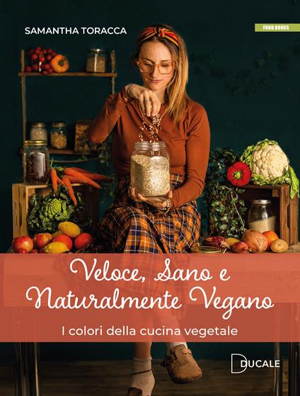 Veloce, sano e naturalmente vegano. I colori della cucina vegetale - Samantha Toracca - copertina
