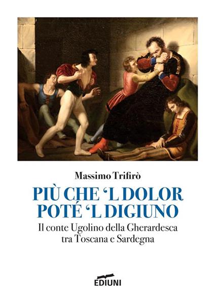 Più che 'l dolor poté 'l digiuno. Il Conte Ugolino Della Gherardesca tra Toscana e Sardegna - Massimo Trifirò - copertina