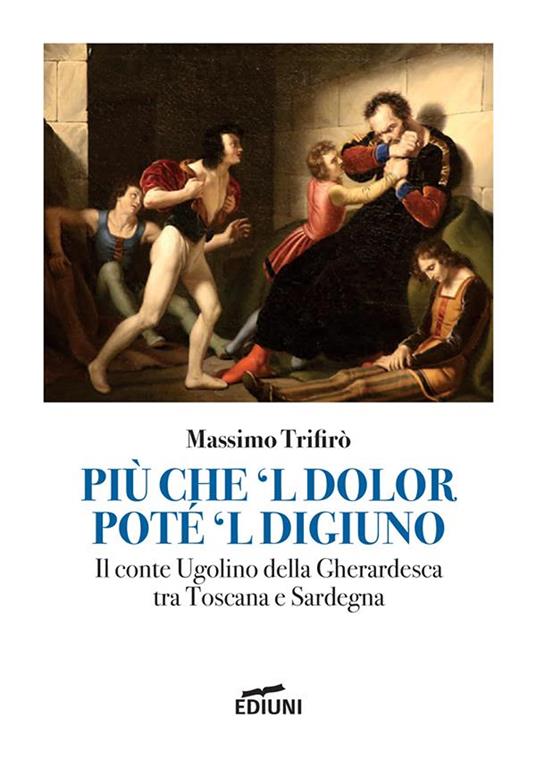 Più che 'l dolor poté 'l digiuno. Il Conte Ugolino Della Gherardesca tra Toscana e Sardegna - Massimo Trifirò - copertina