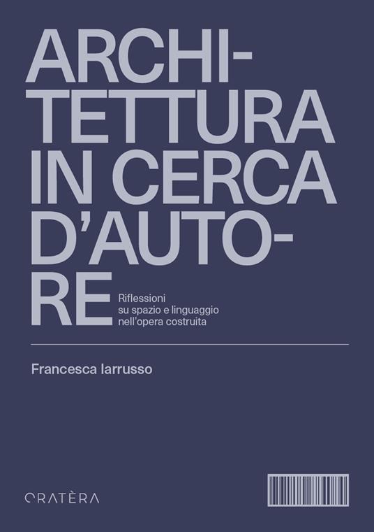 Architettura in cerca d'autore. Riflessioni su spazio e linguaggio nell'opera costruita - Francesca Iarrusso - copertina