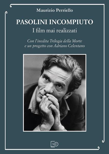 Pasolini incompiuto. I film mai realizzati. Con l’inedita Trilogia della Morte e un progetto con Adriano Celentano - Maurizio Perriello - copertina