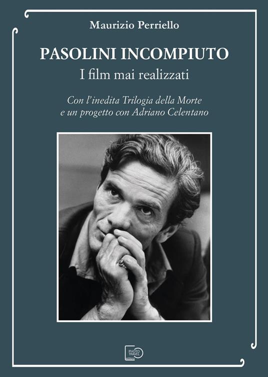 Pasolini incompiuto. I film mai realizzati. Con l’inedita Trilogia della Morte e un progetto con Adriano Celentano - Maurizio Perriello - copertina