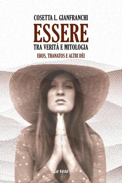 Essere: tra verità e mitologia. Eros, Thanatos e altri dèi - Cosetta L. Gianfranchi - copertina
