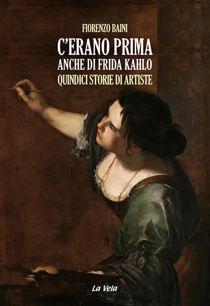 C'erano prima anche di Frida Kahlo. Quindici storie di artiste - Fiorenzo Baini - copertina