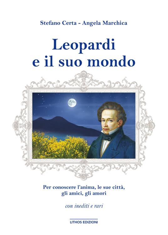 Leopardi e il suo mondo. Per conoscere un’anima, l’uomo, le sue città, gli amici, gli amori. Ediz. illustrata - Stefano Certa,Angela Marchica - copertina