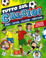 Tutto sul calcio. Regole, tattiche, calciatori, competizioni. Ediz. a colori