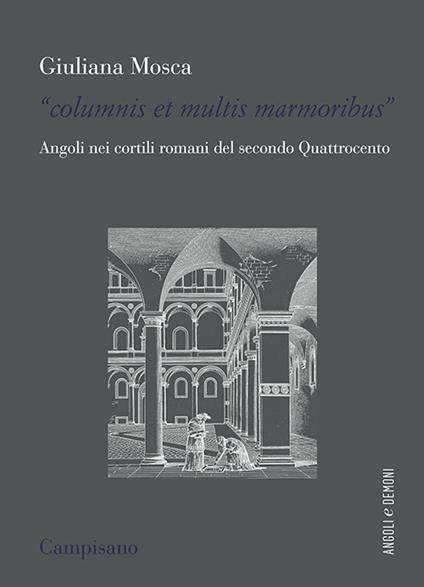 «Columnis et multis marmoribus». Angoli nei cortili romani del secondo Quattrocento - Giuliana Mosca - copertina