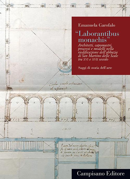 «Laborantibus monachis». Architetti, capomastri, processi e modelli nella riedificazione dell’abbazia di San Martino delle Scale tra XVI e XVII secolo - Emanuela Garofalo - copertina