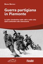 Guerra partigiana in Piemonte. La lotta clandestina nelle valli e nelle città dall’8 settembre alla Liberazione